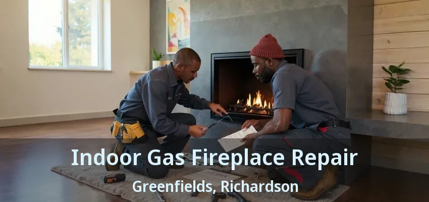 Indoor Gas Fireplace Repair Greenfields, Richardson - TX Indoor Gas Fireplace Repair Greenfields, Richardson - TX