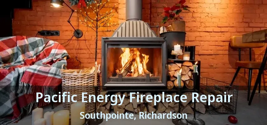 Pacific Energy Fireplace Repair Southpointe, Richardson - TX