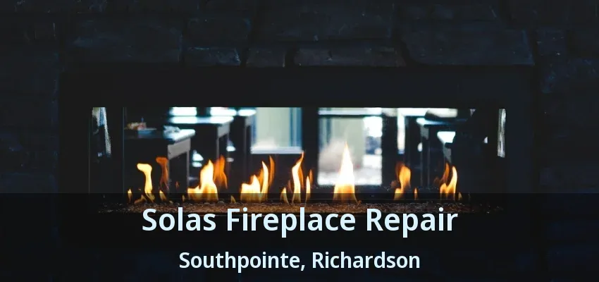 Solas Fireplace Repair Southpointe, Richardson - TX Solas Fireplace Repair Southpointe, Richardson - TX