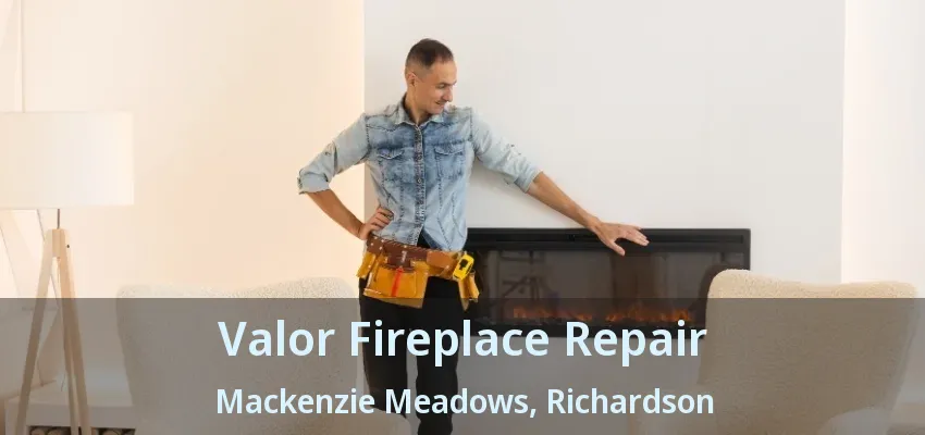 Valor Fireplace Repair Mackenzie Meadows, Richardson - TX Valor Fireplace Repair Mackenzie Meadows, Richardson - TX