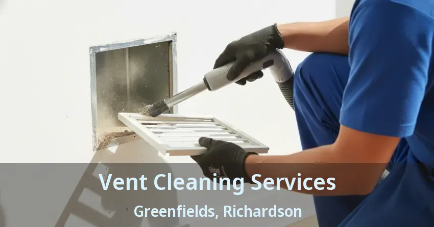 Vent Cleaning Services Greenfields, Richardson - TX Vent Cleaning Services Greenfields, Richardson - TX